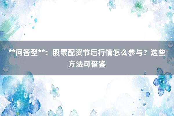 **问答型**：股票配资节后行情怎么参与？这些方法可借鉴