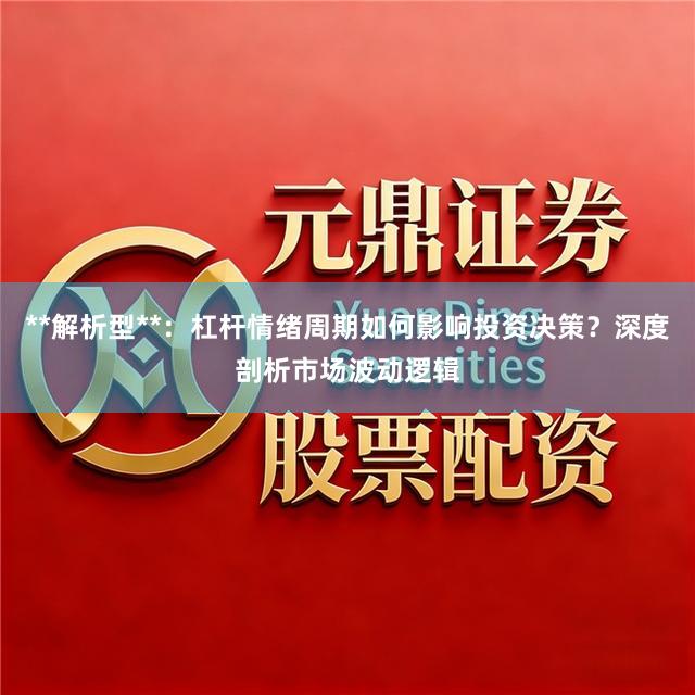 **解析型**：杠杆情绪周期如何影响投资决策？深度剖析市场波动逻辑