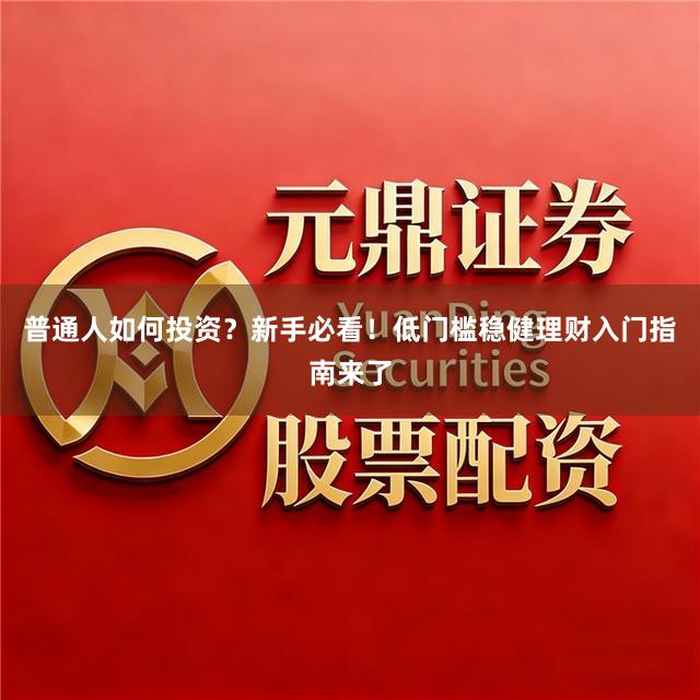 普通人如何投资？新手必看！低门槛稳健理财入门指南来了