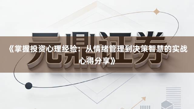 《掌握投资心理经验：从情绪管理到决策智慧的实战心得分享》