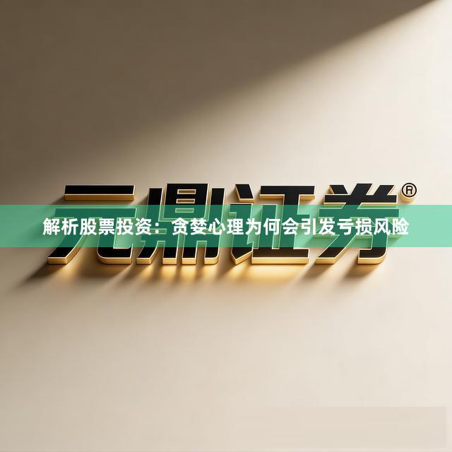 解析股票投资：贪婪心理为何会引发亏损风险