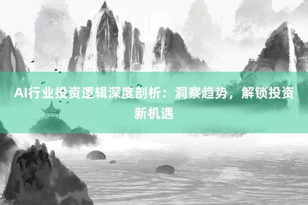 AI行业投资逻辑深度剖析：洞察趋势，解锁投资新机遇