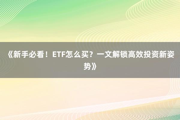 《新手必看！ETF怎么买？一文解锁高效投资新姿势》
