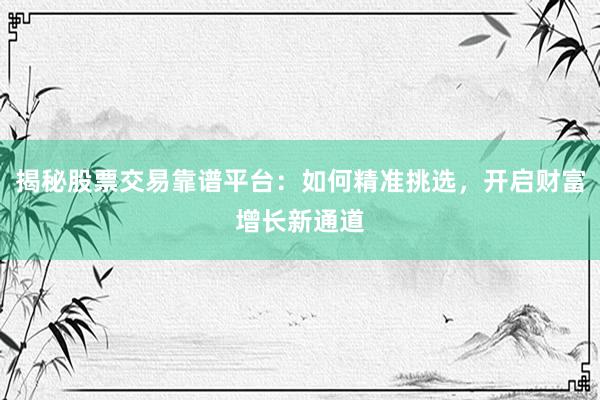 揭秘股票交易靠谱平台：如何精准挑选，开启财富增长新通道