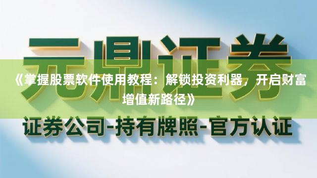 《掌握股票软件使用教程：解锁投资利器，开启财富增值新路径》