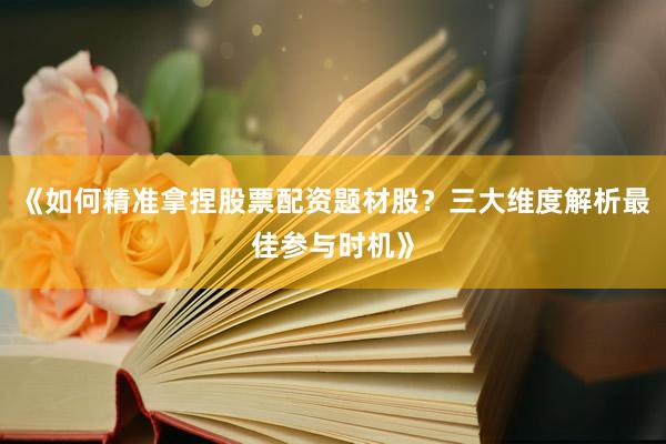 《如何精准拿捏股票配资题材股？三大维度解析最佳参与时机》