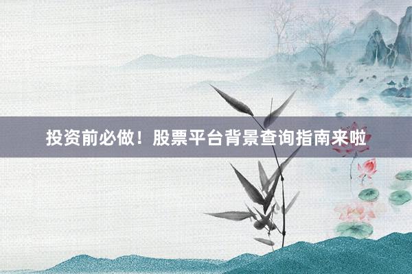 投资前必做！股票平台背景查询指南来啦