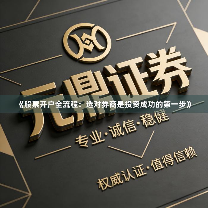 《股票开户全流程：选对券商是投资成功的第一步》