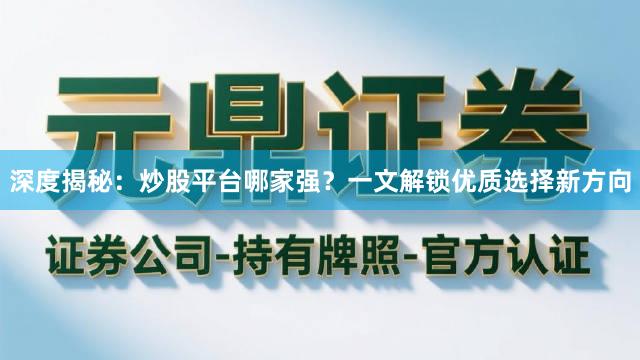 深度揭秘：炒股平台哪家强？一文解锁优质选择新方向