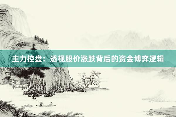 主力控盘：透视股价涨跌背后的资金博弈逻辑