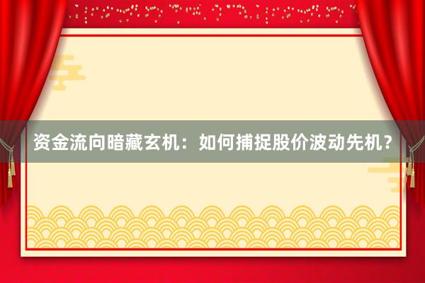 资金流向暗藏玄机：如何捕捉股价波动先机？