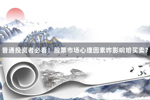 普通投资者必看！股票市场心理因素咋影响咱买卖？