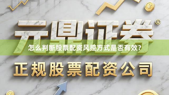 怎么判断股票配资风控方式是否有效？