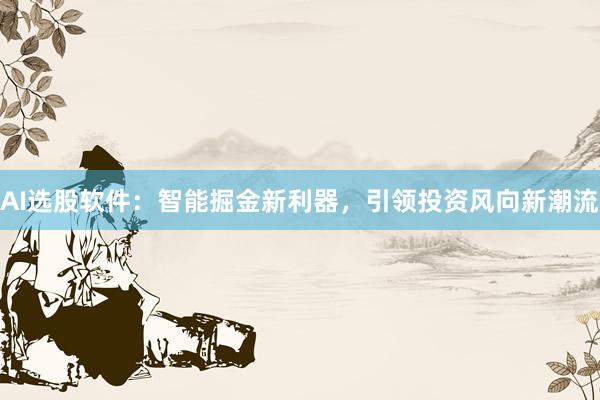 AI选股软件：智能掘金新利器，引领投资风向新潮流