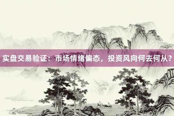 实盘交易验证：市场情绪偏态，投资风向何去何从？