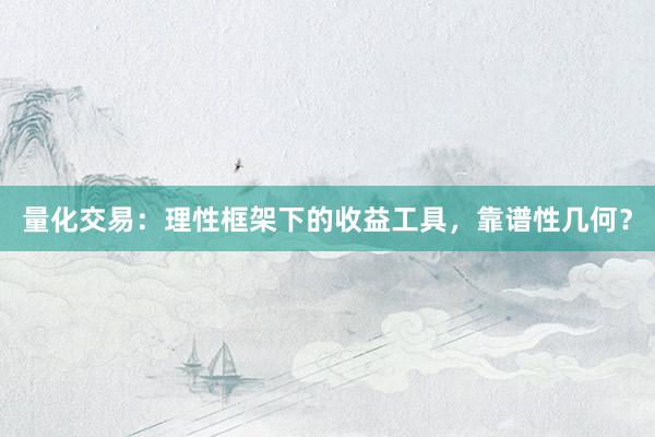 量化交易：理性框架下的收益工具，靠谱性几何？