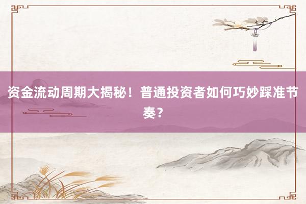 资金流动周期大揭秘！普通投资者如何巧妙踩准节奏？