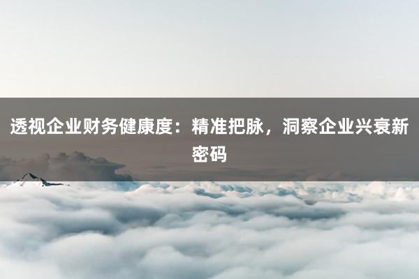 透视企业财务健康度：精准把脉，洞察企业兴衰新密码