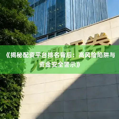 《揭秘配资平台排名背后：高风险陷阱与资金安全警示》