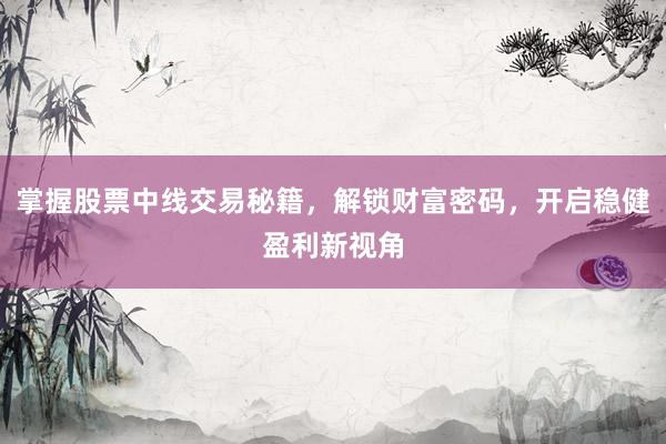掌握股票中线交易秘籍，解锁财富密码，开启稳健盈利新视角