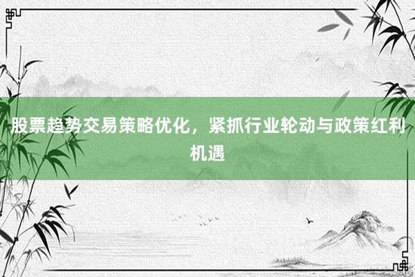 股票趋势交易策略优化，紧抓行业轮动与政策红利机遇