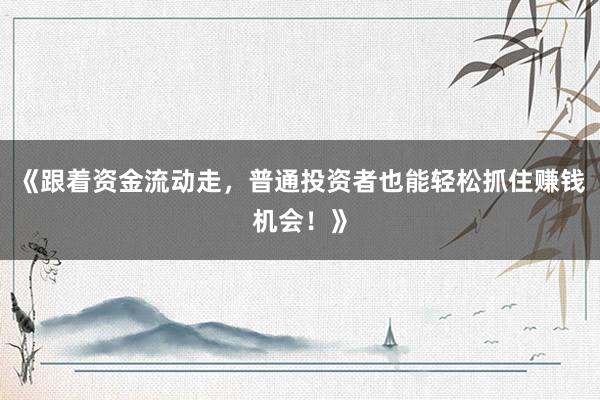 《跟着资金流动走，普通投资者也能轻松抓住赚钱机会！》