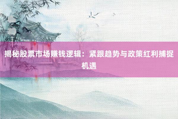 揭秘股票市场赚钱逻辑：紧跟趋势与政策红利捕捉机遇