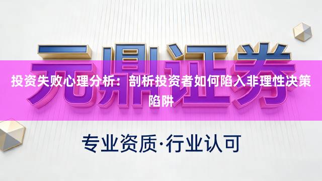 投资失败心理分析：剖析投资者如何陷入非理性决策陷阱