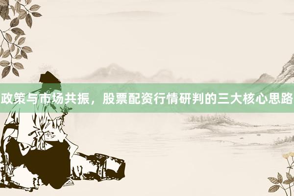 政策与市场共振，股票配资行情研判的三大核心思路