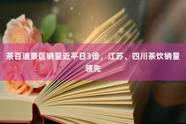 茶百道景区销量近平日3倍，江苏、四川茶饮销量领先