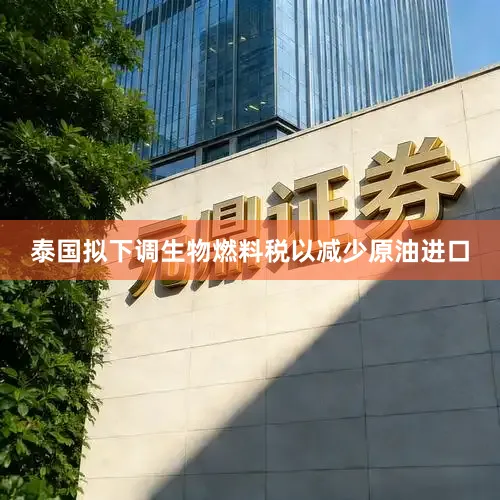 泰国拟下调生物燃料税以减少原油进口