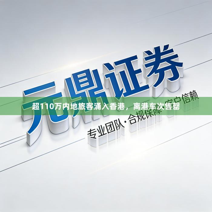 超110万内地旅客涌入香港，离港车次售罄