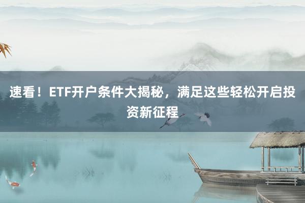 速看！ETF开户条件大揭秘，满足这些轻松开启投资新征程