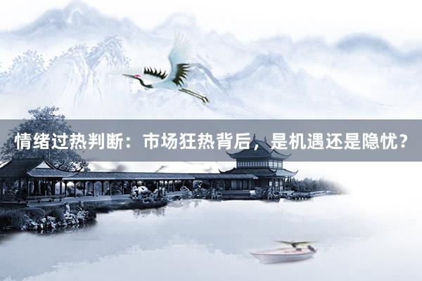 情绪过热判断：市场狂热背后，是机遇还是隐忧？