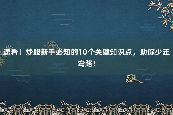 速看！炒股新手必知的10个关键知识点，助你少走弯路！
