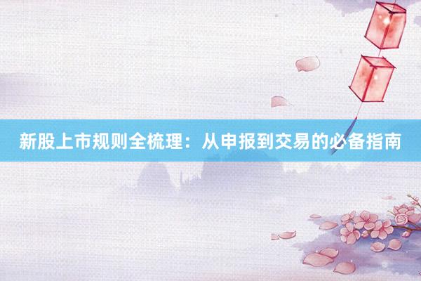 新股上市规则全梳理：从申报到交易的必备指南