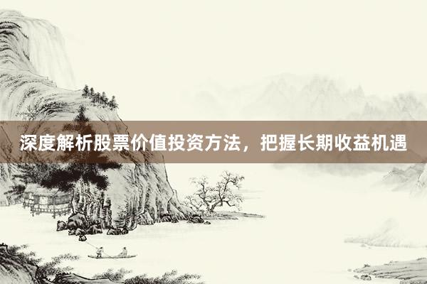 深度解析股票价值投资方法，把握长期收益机遇