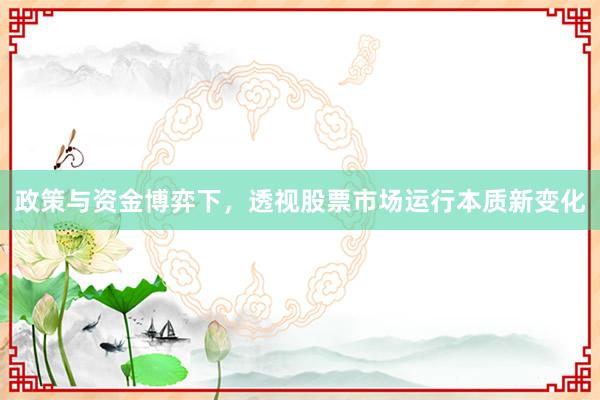 政策与资金博弈下，透视股票市场运行本质新变化